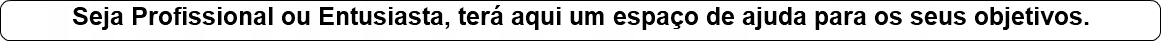 Seja Profissional ou Entusiasta, terá aqui um espaço de ajuda para os seus objetivos.