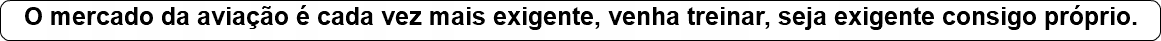 O mercado da aviação é cada vez mais exigente, venha treinar, seja exigente consigo próprio.